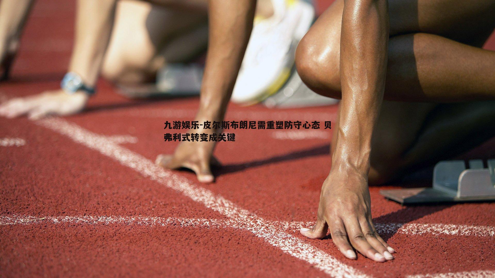 皮尔斯布朗尼需重塑防守心态 贝弗利式转变成关键