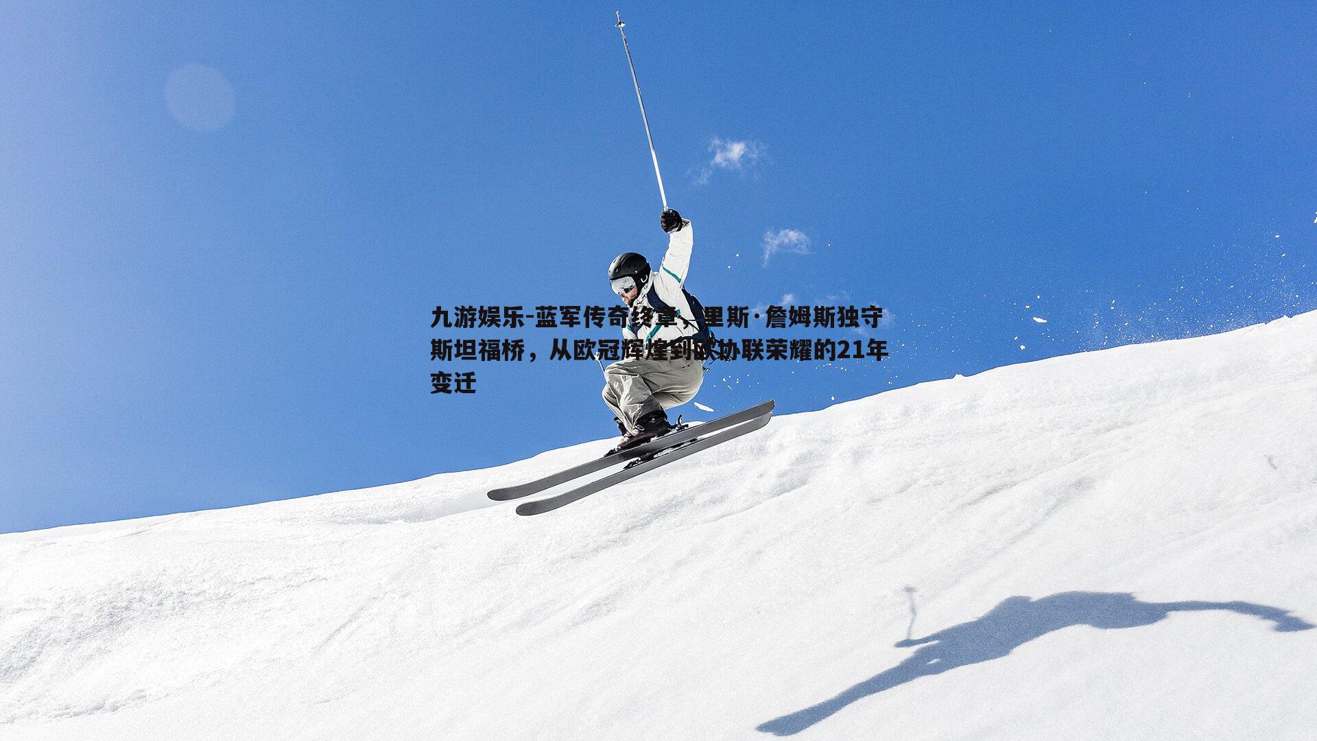 蓝军传奇终章，里斯·詹姆斯独守斯坦福桥，从欧冠辉煌到欧协联荣耀的21年变迁