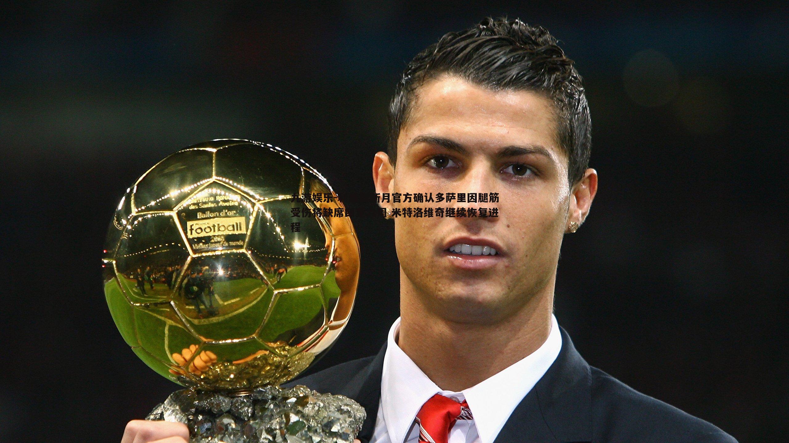 利雅得新月官方确认多萨里因腿筋受伤将缺席四至六周 米特洛维奇继续恢复进程