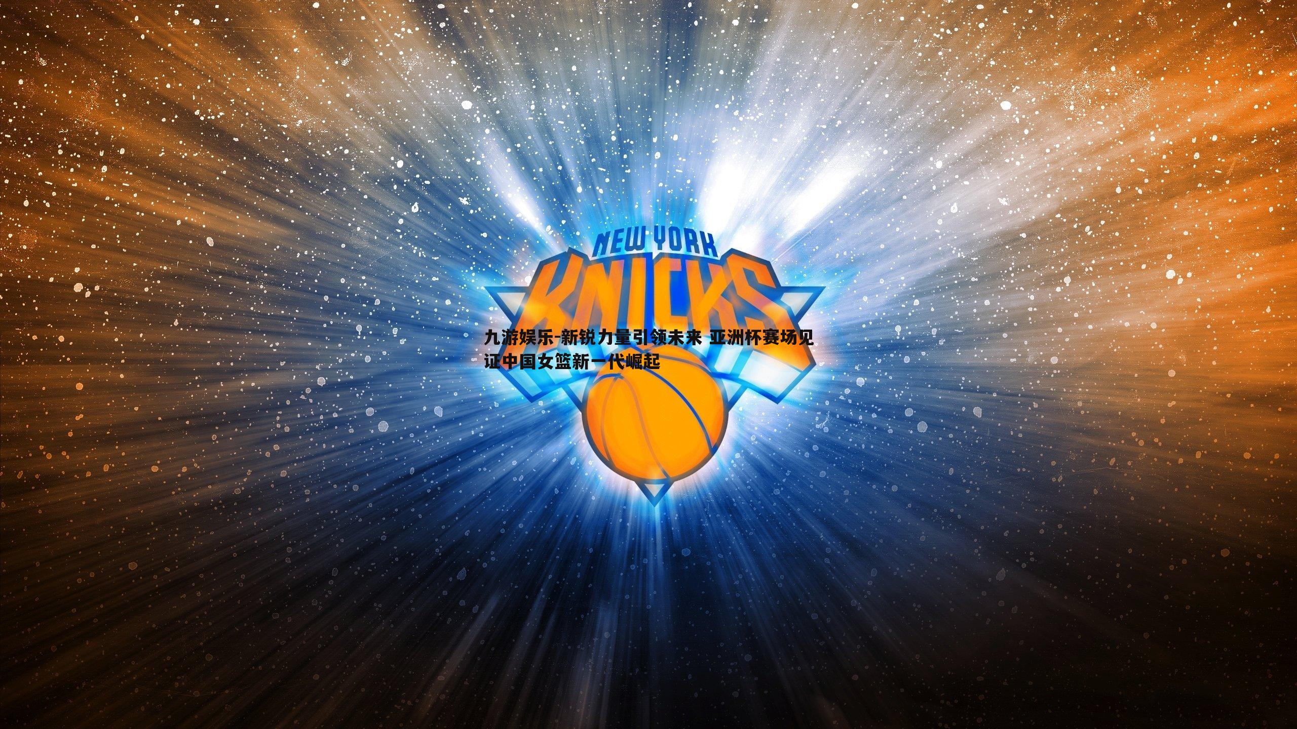 新锐力量引领未来 亚洲杯赛场见证中国女篮新一代崛起