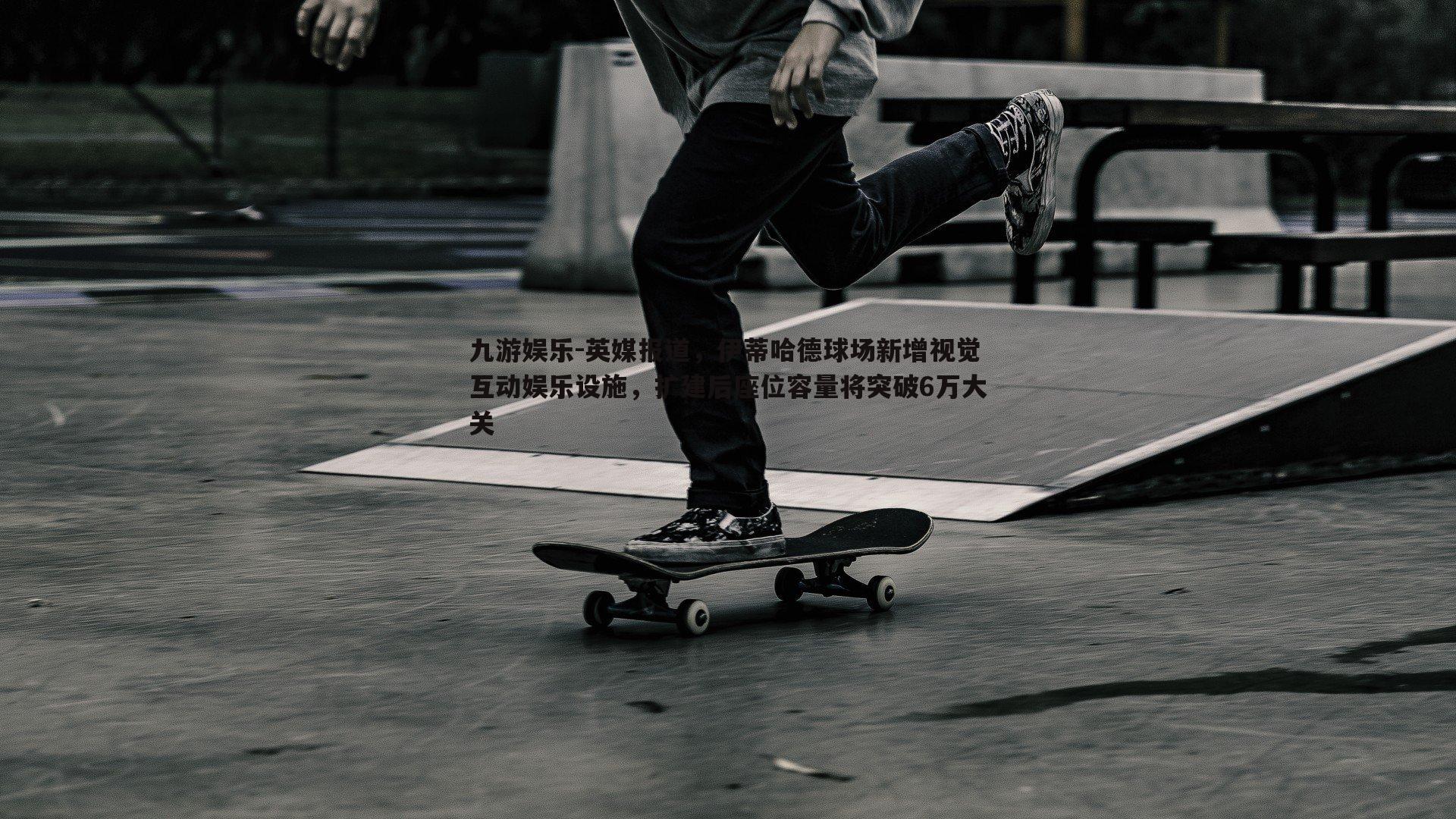 英媒报道，伊蒂哈德球场新增视觉互动娱乐设施，扩建后座位容量将突破6万大关