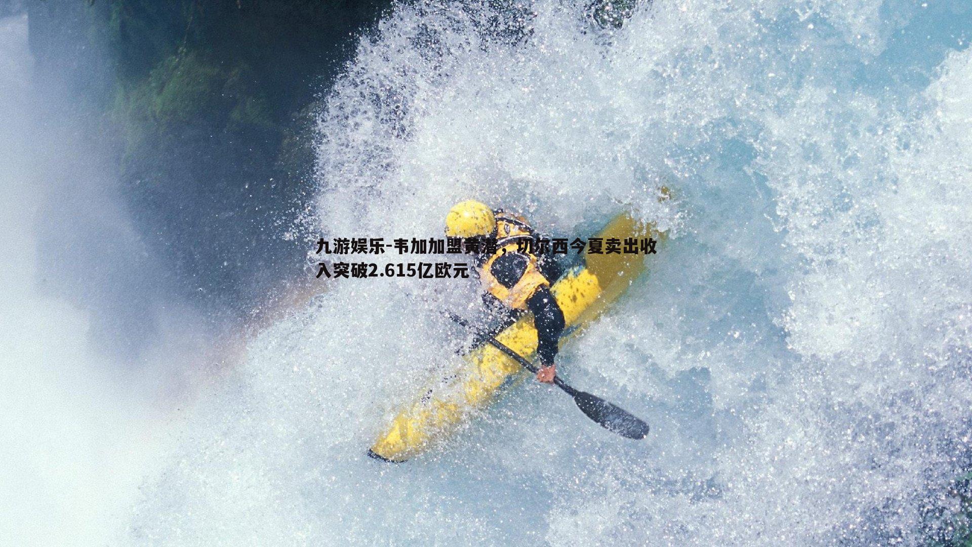 韦加加盟黄潜，切尔西今夏卖出收入突破2.615亿欧元